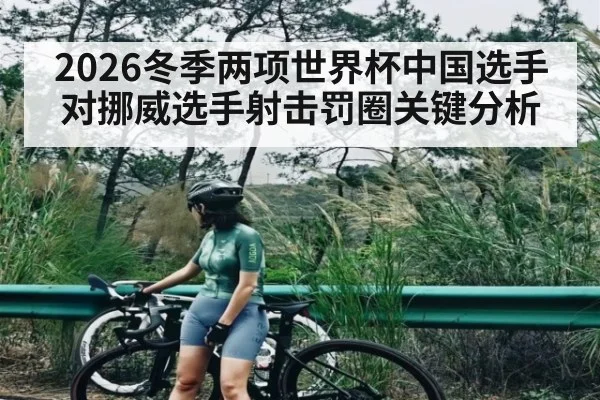2026冬季两项世界杯中国选手对挪威选手射击罚圈关键分析